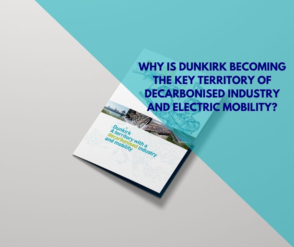 WHY IS DUNKIRK BECOMING THE KEY TERRITORY OF DERCABONISED INDUSTRY AND ELECTRIC MOBILITY?